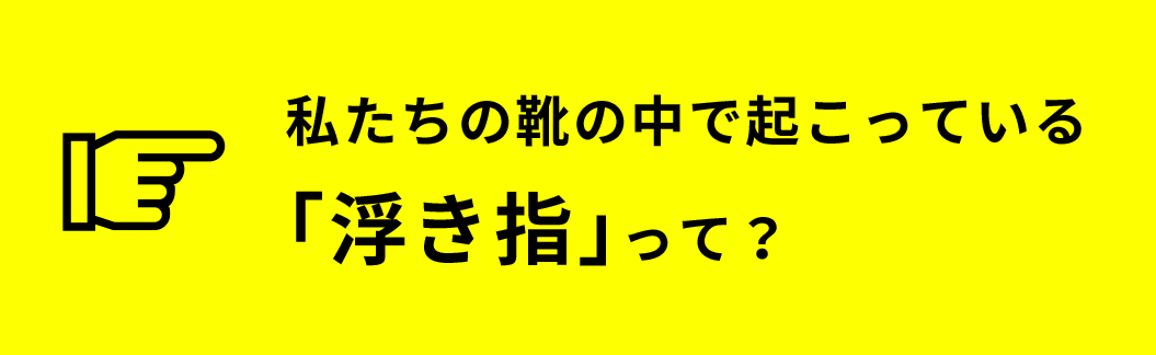 私たちの靴の中で怒っている「浮き指」って？